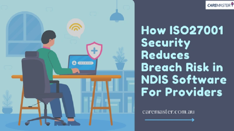 How ISO27001 Security Reduces Breach Risk in NDIS Software For Providers